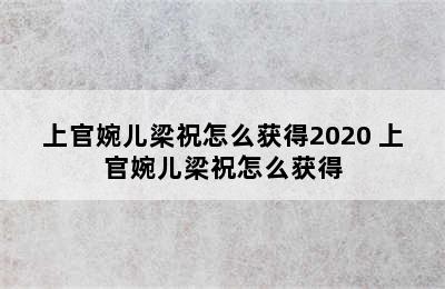 上官婉儿梁祝怎么获得2020 上官婉儿梁祝怎么获得